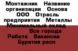 Монтажник › Название организации ­ Основа, ООО › Отрасль предприятия ­ Металлы › Минимальный оклад ­ 30 000 - Все города Работа » Вакансии   . Бурятия респ.